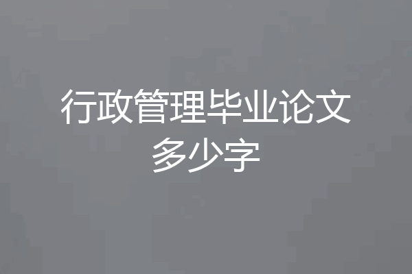 行政管理毕业论文多少字