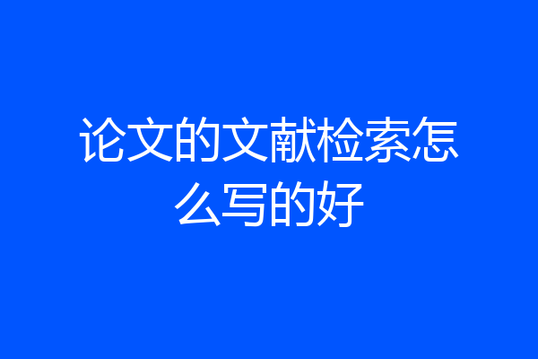 论文的文献检索怎么写的好