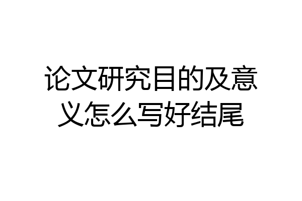 论文研究目的及意义怎么写好结尾