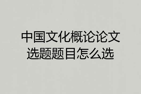 中国文化概论论文选题题目怎么选