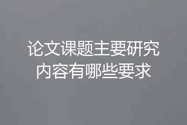 论文课题主要研究内容有哪些要求