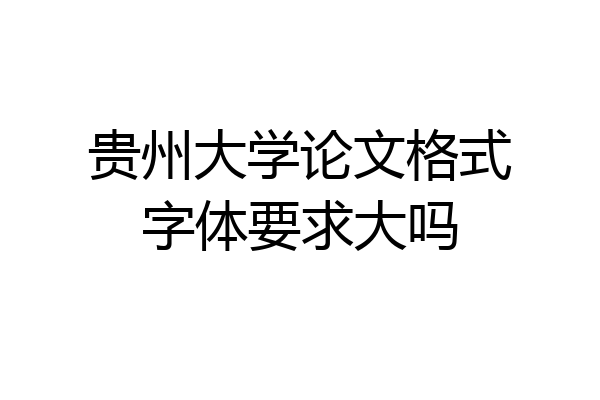 贵州大学论文格式字体要求大吗