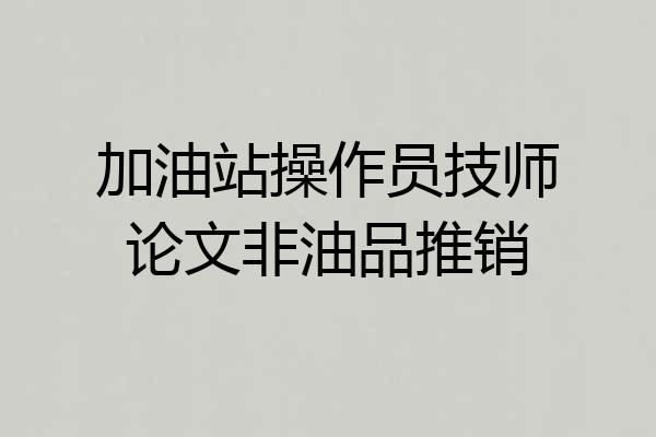 加油站操作员技师论文非油品推销