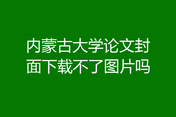 内蒙古大学论文封面下载不了图片吗