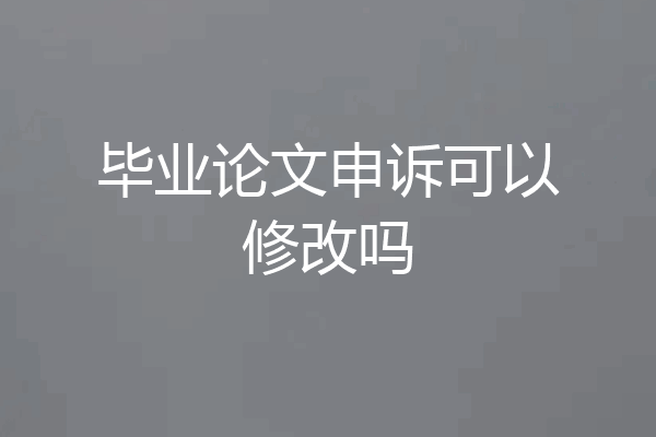 毕业论文申诉可以修改吗