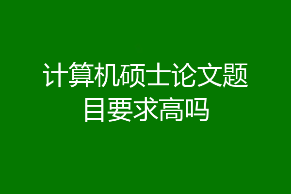 计算机硕士论文题目要求高吗