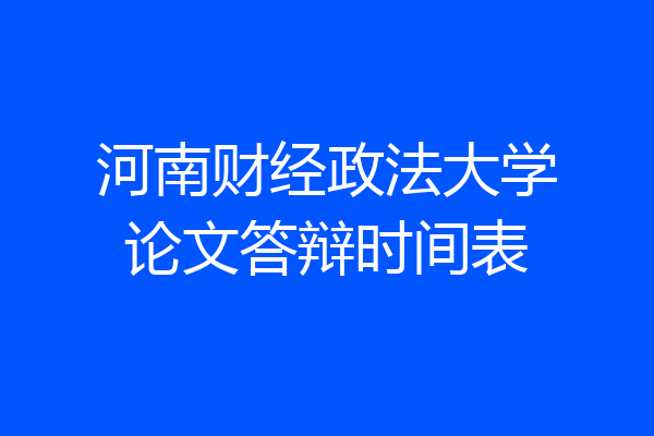 河南财经政法大学论文答辩时间表