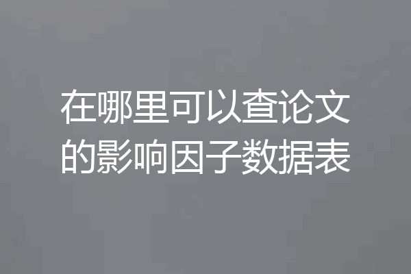 在哪里可以查论文的影响因子数据表