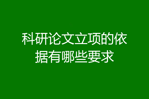 科研论文立项的依据有哪些要求
