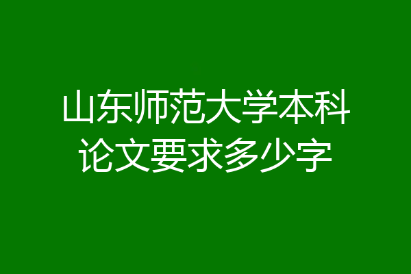 山东师范大学本科论文要求多少字
