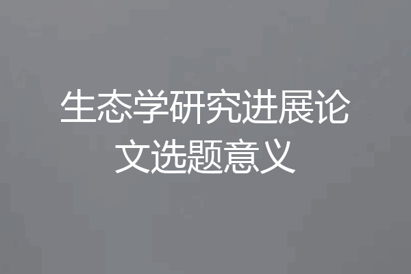 生态学研究进展论文选题意义