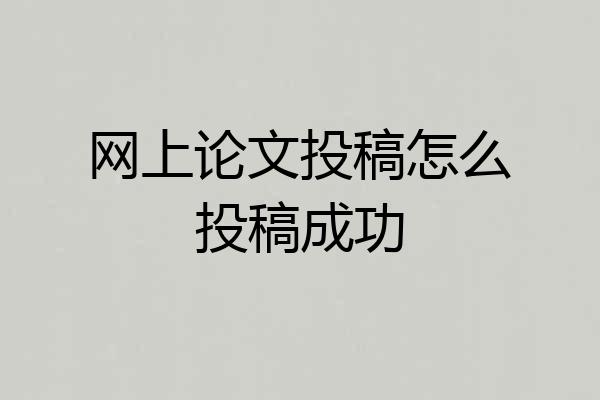网上论文投稿怎么投稿成功