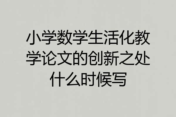 小学数学生活化教学论文的创新之处什么时候写