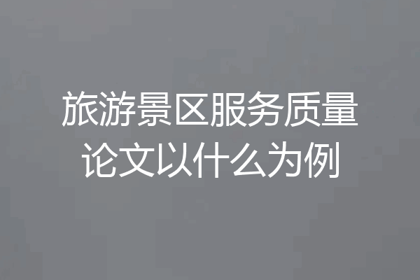 旅游景区服务质量论文以什么为例