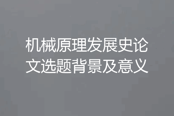 机械原理发展史论文选题背景及意义