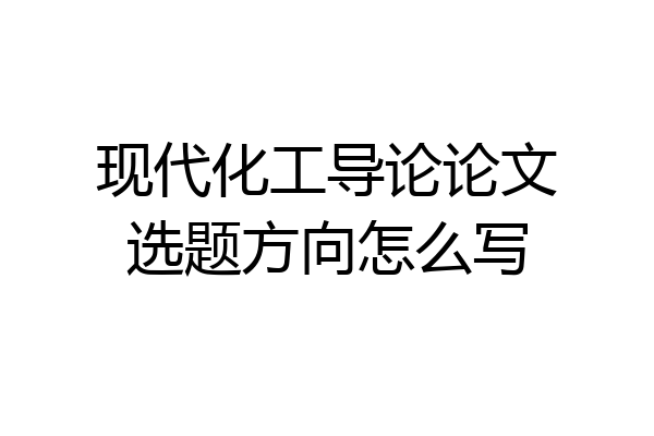 现代化工导论论文选题方向怎么写