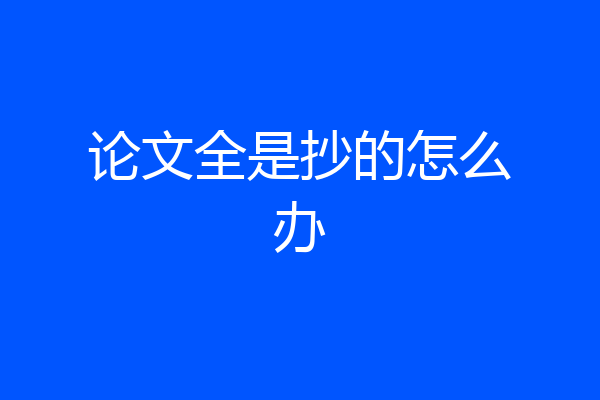 论文全是抄的怎么办