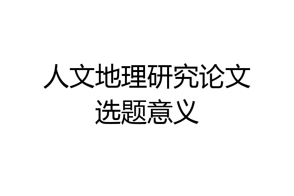 人文地理研究论文选题意义
