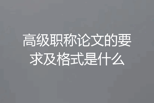 高级职称论文的要求及格式是什么
