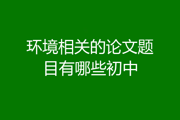 环境相关的论文题目有哪些初中