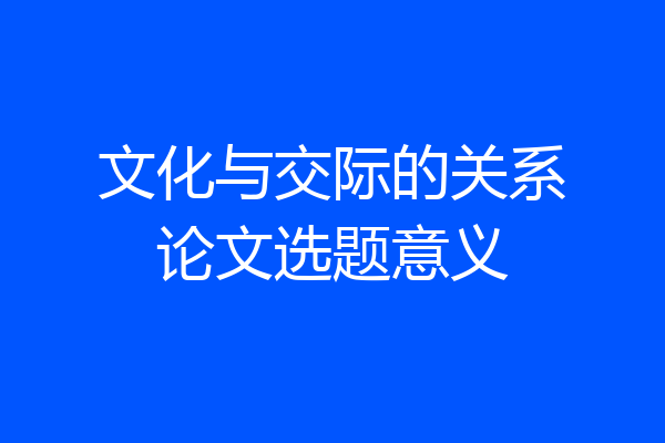文化与交际的关系论文选题意义