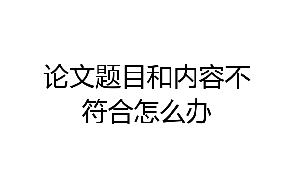 论文题目和内容不符合怎么办