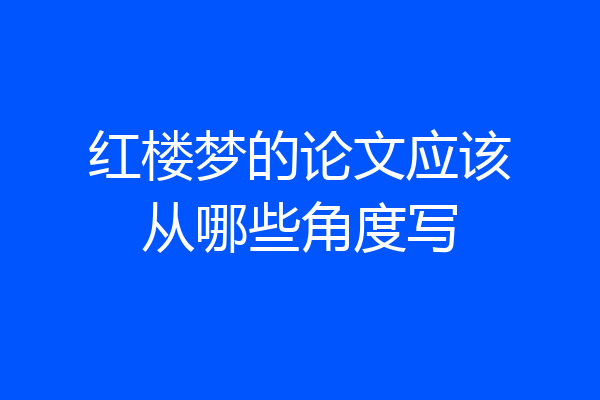 红楼梦的论文应该从哪些角度写