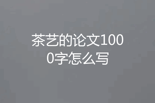 茶艺的论文1000字怎么写