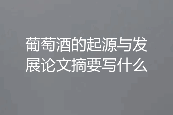 葡萄酒的起源与发展论文摘要写什么