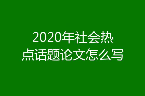 2020年社会热点话题论文怎么写