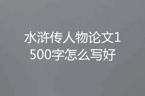 水浒传人物论文1500字怎么写好