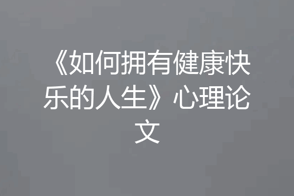 《如何拥有健康快乐的人生》心理论文