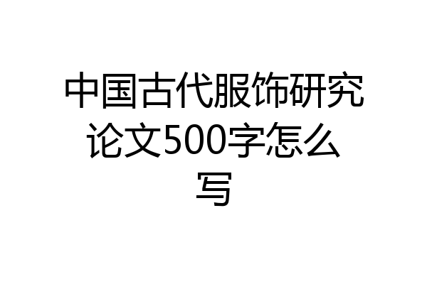 中国古代服饰研究论文500字怎么写