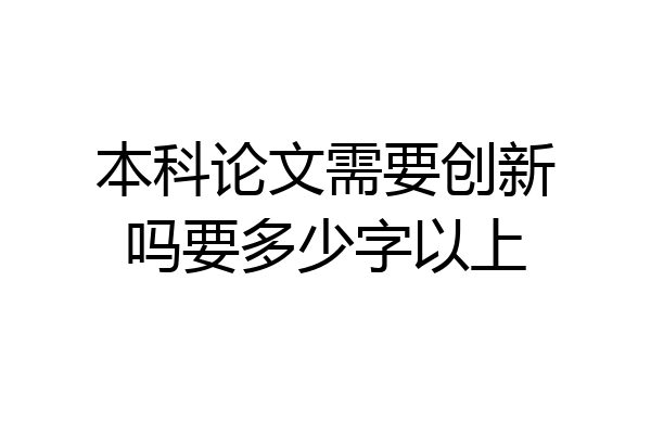 本科论文需要创新吗要多少字以上