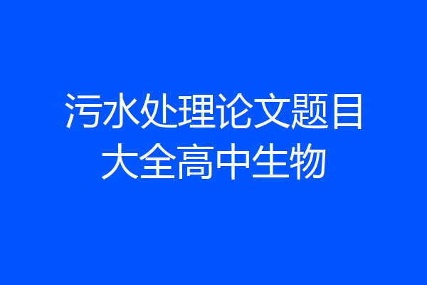 污水处理论文题目大全高中生物
