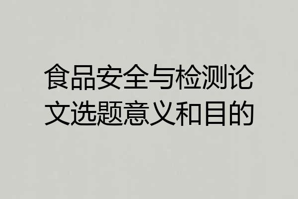 食品安全与检测论文选题意义和目的