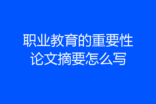 职业教育的重要性论文摘要怎么写