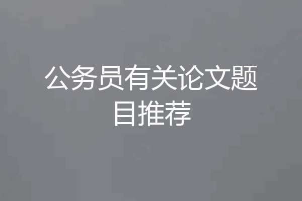公务员有关论文题目推荐