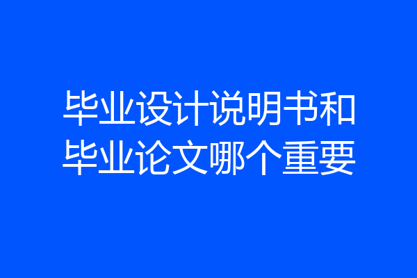毕业设计说明书和毕业论文哪个重要