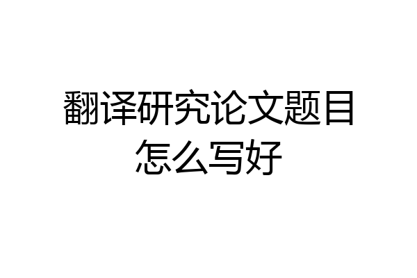 翻译研究论文题目怎么写好