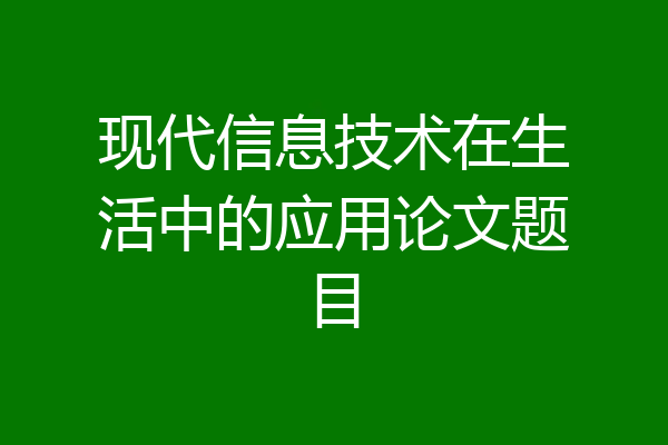 现代信息技术在生活中的应用论文题目