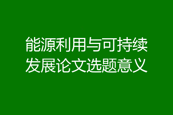 能源利用与可持续发展论文选题意义