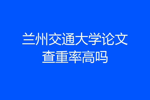 兰州交通大学论文查重率高吗