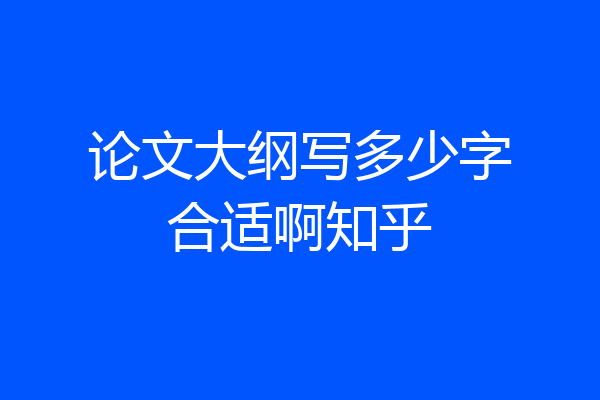 论文大纲写多少字合适啊知乎