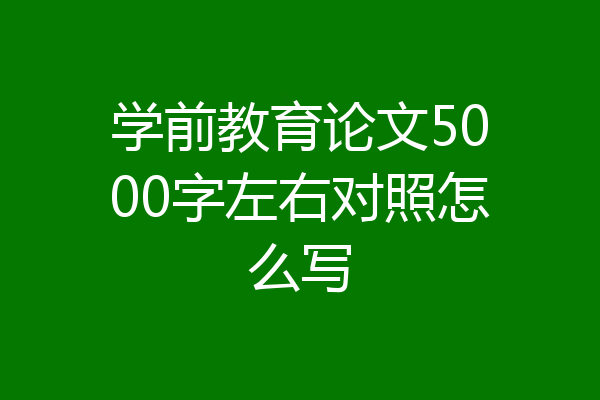 学前教育论文5000字左右对照怎么写