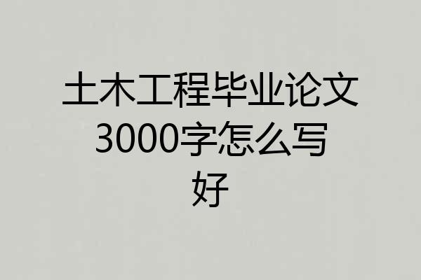 土木工程毕业论文3000字怎么写好