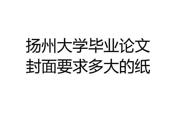 扬州大学毕业论文封面要求多大的纸