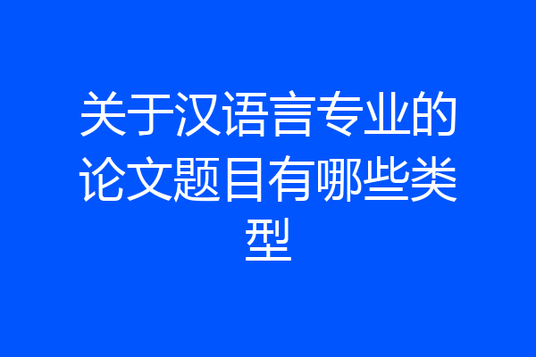 关于汉语言专业的论文题目有哪些类型