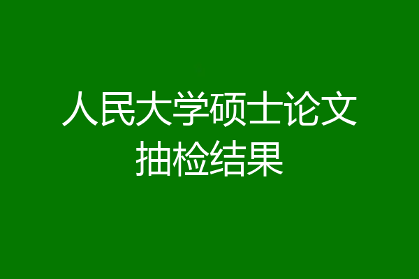 人民大学硕士论文抽检结果