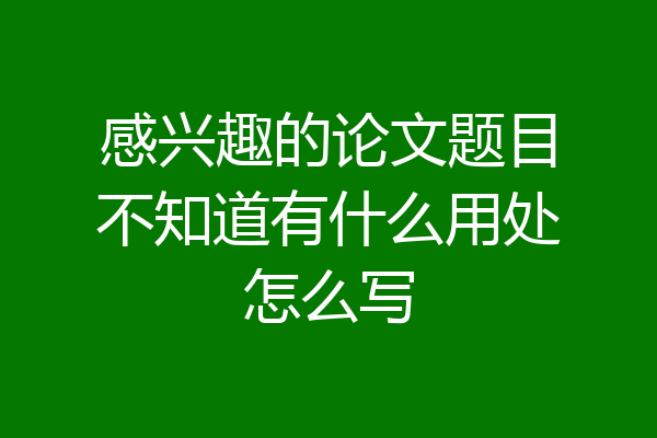 感兴趣的论文题目不知道有什么用处怎么写